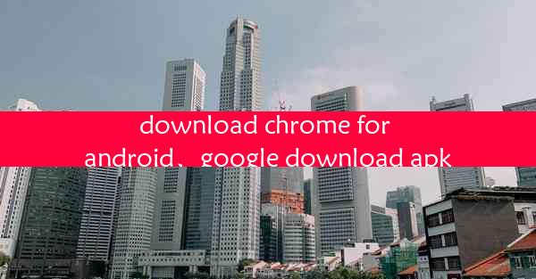 download chrome for android、google download apk