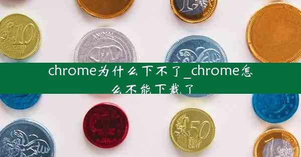 chrome为什么下不了_chrome怎么不能下载了