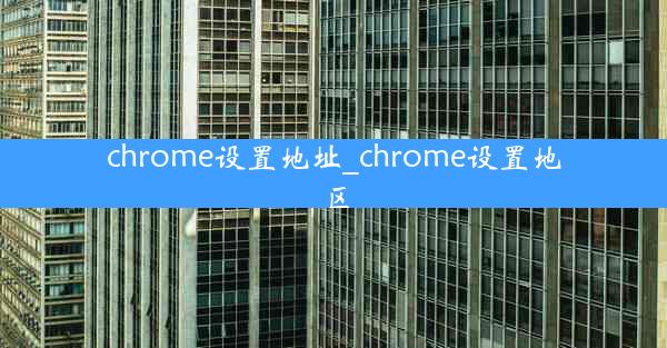 chrome设置地址_chrome设置地区