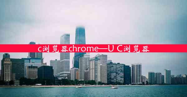 c浏览器chrome—U C浏览器