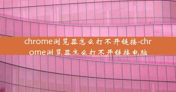 chrome浏览器怎么打不开链接-chrome浏览器怎么打不开链接电脑