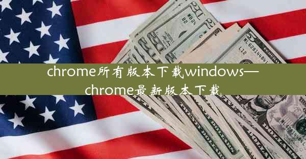 chrome所有版本下载windows—chrome最新版本下载