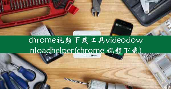 chrome视频下载工具videodownloadhelper(chrome 视频下载)