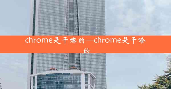 chrome是干嘛的—chrome是干啥的