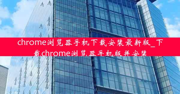 chrome浏览器手机下载安装最新版_下载chrome浏览器手机版并安装