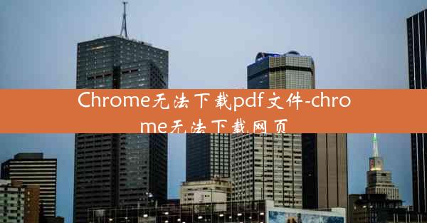 Chrome无法下载pdf文件-chrome无法下载网页