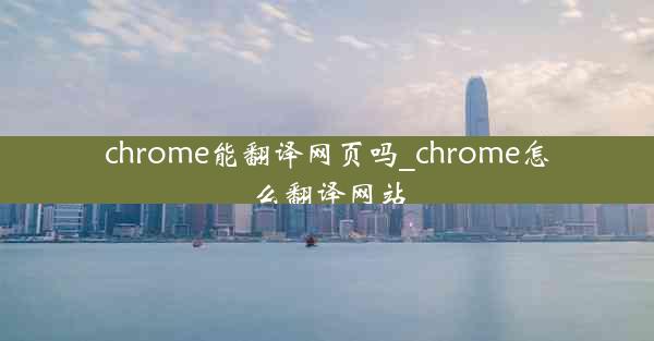 chrome能翻译网页吗_chrome怎么翻译网站