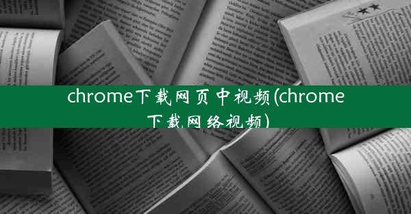 chrome下载网页中视频(chrome下载网络视频)