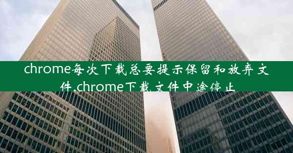 chrome每次下载总要提示保留和放弃文件,chrome下载文件中途停止