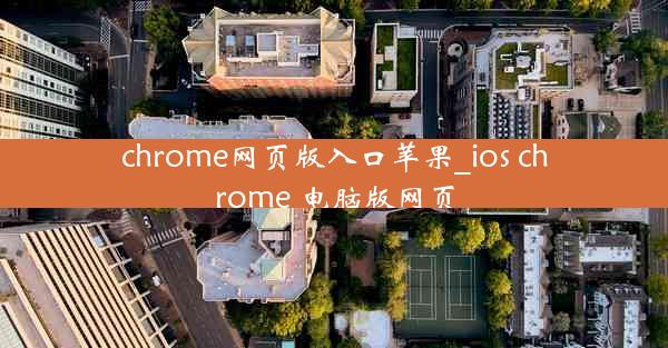 chrome网页版入口苹果_ios chrome 电脑版网页