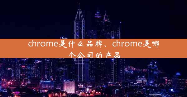 chrome是什么品牌、chrome是哪个公司的产品