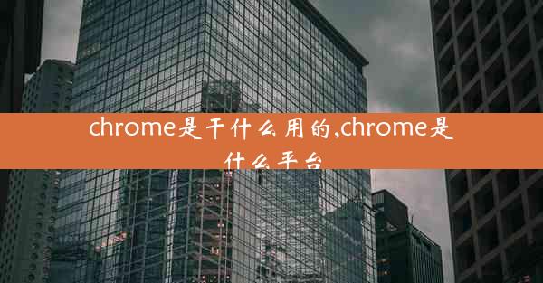 chrome是干什么用的,chrome是什么平台