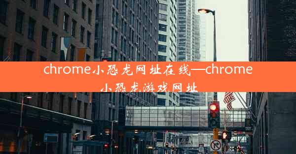 chrome小恐龙网址在线—chrome小恐龙游戏网址