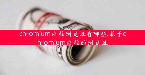 chromium内核浏览器有哪些,基于chromium内核的浏览器