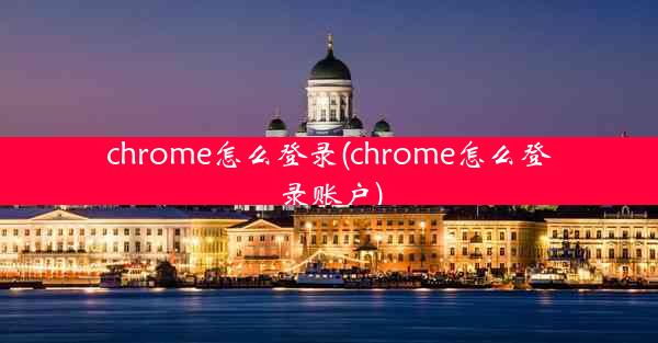 chrome怎么登录(chrome怎么登录账户)