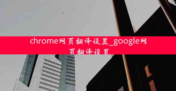 chrome网页翻译设置_google网页翻译设置