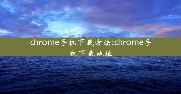 chrome手机下载方法;chrome手机下载地址