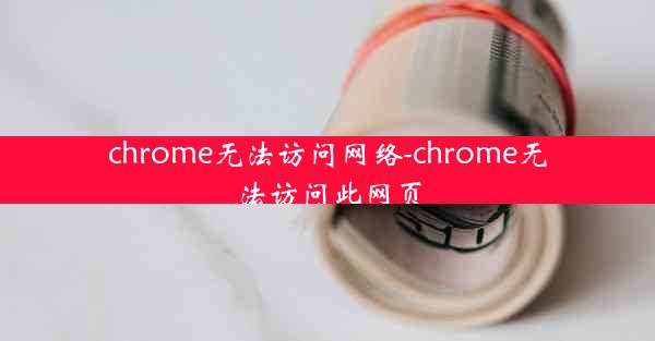 chrome无法访问网络-chrome无法访问此网页