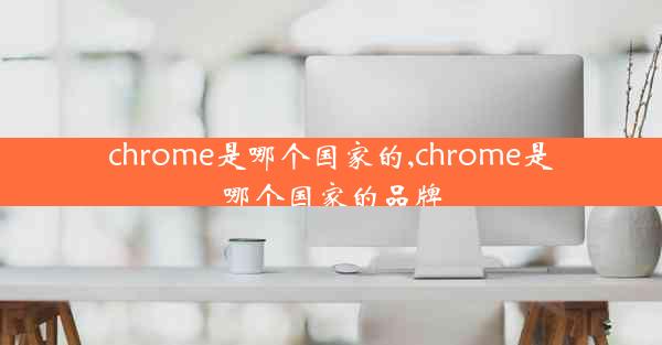 chrome是哪个国家的,chrome是哪个国家的品牌