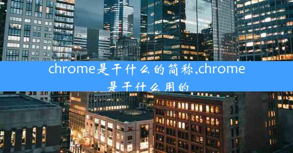 chrome是干什么的简称,chrome是干什么用的