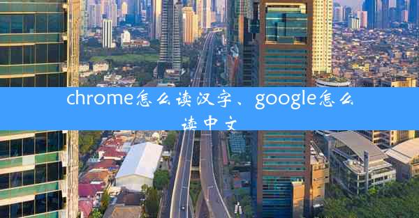 chrome怎么读汉字、google怎么读中文