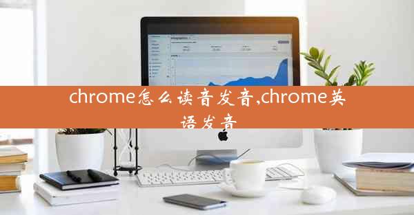 chrome怎么读音发音,chrome英语发音