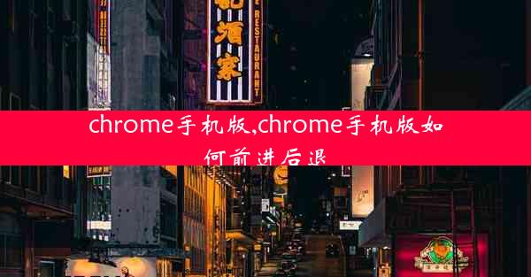 chrome手机版,chrome手机版如何前进后退