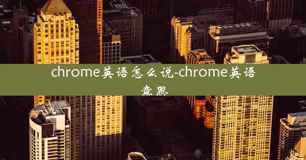 chrome英语怎么说-chrome英语意思