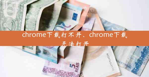 chrome下载打不开、chrome下载无法打开