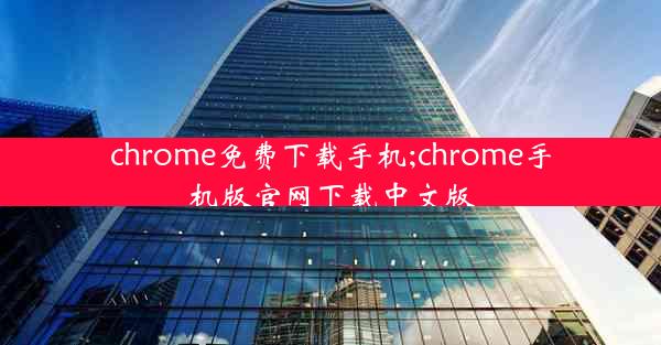 chrome免费下载手机;chrome手机版官网下载中文版