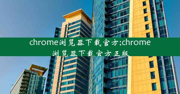 chrome浏览器下载官方;chrome浏览器下载官方正版