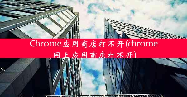 Chrome应用商店打不开(chrome网上应用商店打不开)