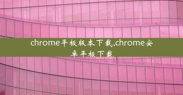 chrome平板版本下载,chrome安卓平板下载