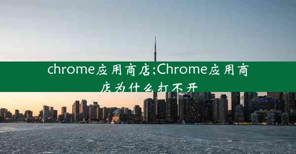 chrome应用商店;Chrome应用商店为什么打不开