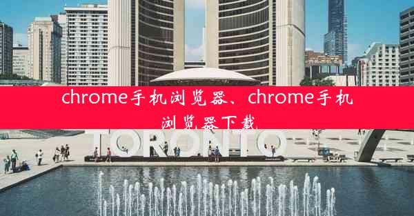 chrome手机浏览器、chrome手机浏览器下载