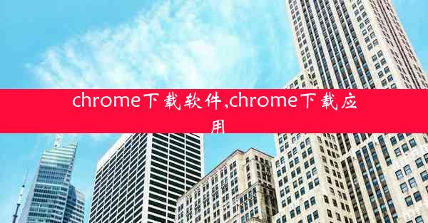 chrome下载软件,chrome下载应用