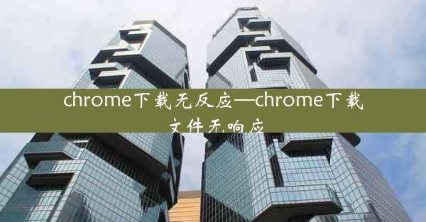 chrome下载无反应—chrome下载文件无响应