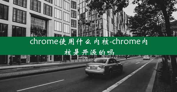 chrome使用什么内核-chrome内核是开源的吗