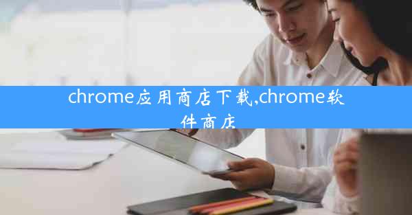 chrome应用商店下载,chrome软件商店