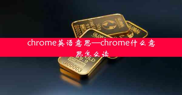 chrome英语意思—chrome什么意思怎么读