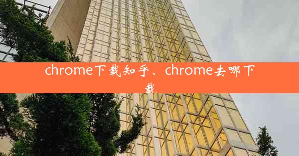 chrome下载知乎、chrome去哪下载