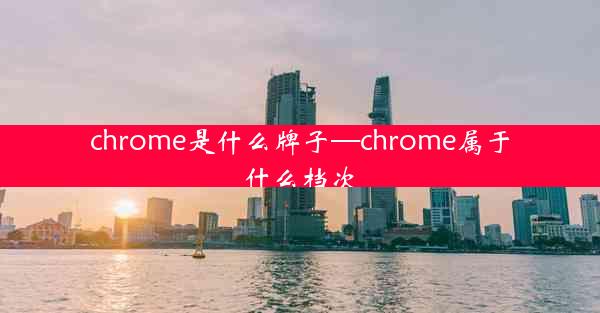 chrome是什么牌子—chrome属于什么档次