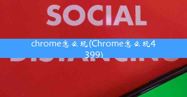 chrome怎么玩(Chrome怎么玩4399)