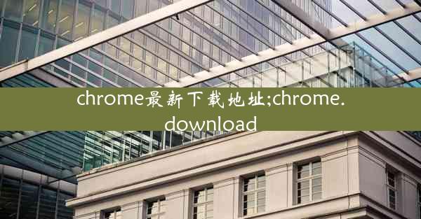 chrome最新下载地址;chrome.download