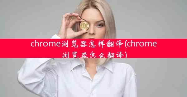 chrome浏览器怎样翻译(chrome浏览器怎么翻译)