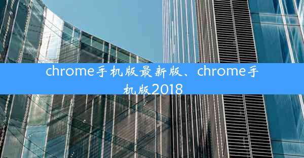 chrome手机版最新版、chrome手机版2018