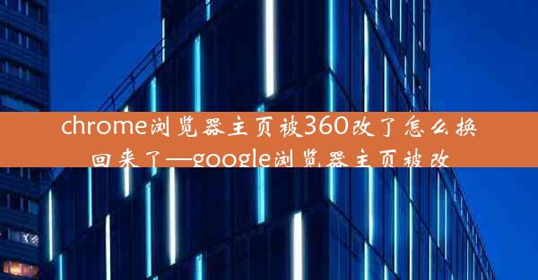 chrome浏览器主页被360改了怎么换回来了—google浏览器主页被改