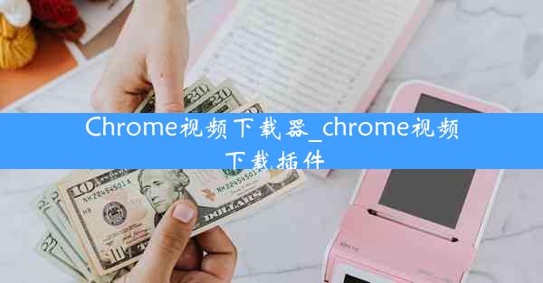 Chrome视频下载器_chrome视频下载插件