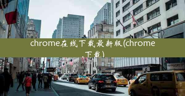 chrome在线下载最新版(chrome.下载)