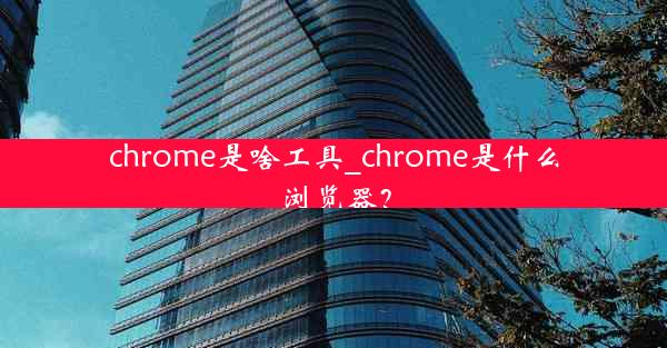 chrome是啥工具_chrome是什么浏览器？